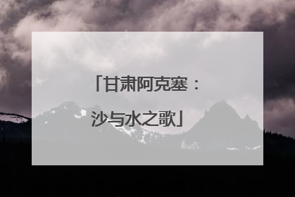 甘肃阿克塞：沙与水之歌