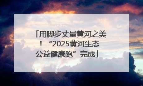 用脚步丈量黄河之美！“2025黄河生态公益健康跑”完成