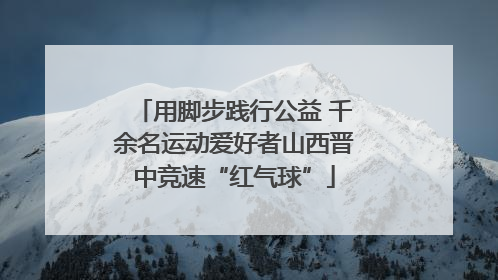 用脚步践行公益 千余名运动爱好者山西晋中竞速“红气球”