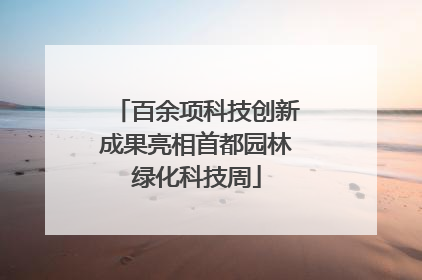 百余项科技创新成果亮相首都园林绿化科技周