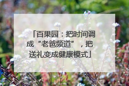 百果园：把时间调成“老爸频道”，把送礼变成健康模式