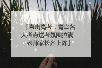 直击高考：青岛各大考点送考氛围拉满 老师家长齐上阵