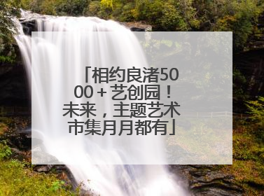 相约良渚5000＋艺创园！未来，主题艺术市集月月都有