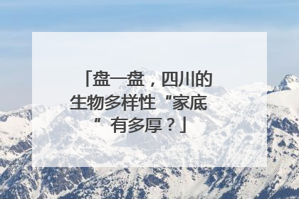 盘一盘，四川的生物多样性“家底”有多厚？
