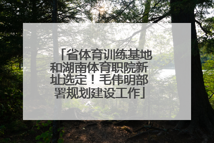 省体育训练基地和湖南体育职院新址选定！毛伟明部署规划建设工作
