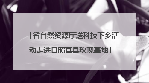 省自然资源厅送科技下乡活动走进日照莒县玫瑰基地