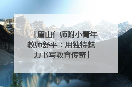 眉山仁师附小青年教师舒平：用独特魅力书写教育传奇