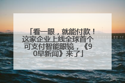 看一眼，就能付款！这家企业上线全球首个可支付智能眼镜，《90早新闻》来了