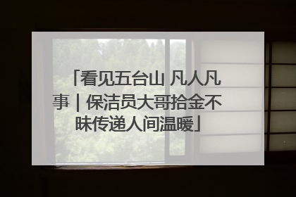 看见五台山 凡人凡事｜保洁员大哥拾金不昧传递人间温暖