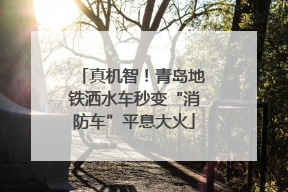 真机智！青岛地铁洒水车秒变“消防车”平息大火