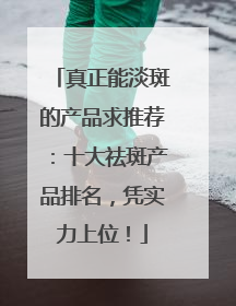 真正能淡斑的产品求推荐：十大祛斑产品排名，凭实力上位！