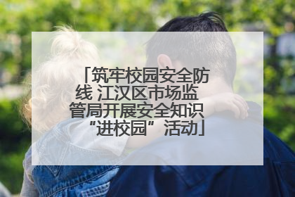 筑牢校园安全防线 江汉区市场监管局开展安全知识“进校园”活动