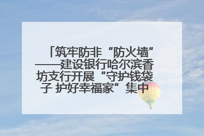 筑牢防非“防火墙”——建设银行哈尔滨香坊支行开展“守护钱袋子 护好幸福家”集中宣传日活动