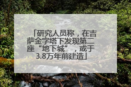 研究人员称，在吉萨金字塔下发现第二座“地下城”，或于3.8万年前建造