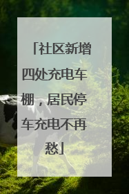 社区新增四处充电车棚，居民停车充电不再愁