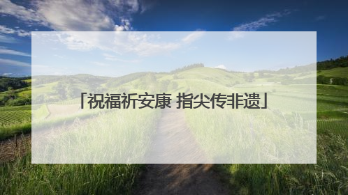 祝福祈安康 指尖传非遗