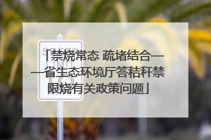 禁烧常态 疏堵结合——省生态环境厅答秸秆禁限烧有关政策问题