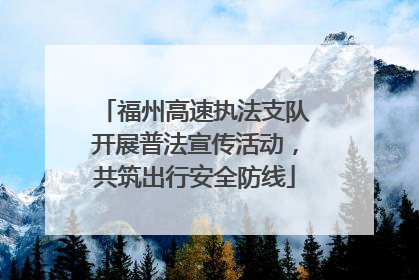 福州高速执法支队开展普法宣传活动，共筑出行安全防线