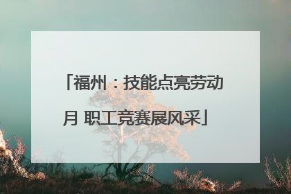 福州：技能点亮劳动月 职工竞赛展风采