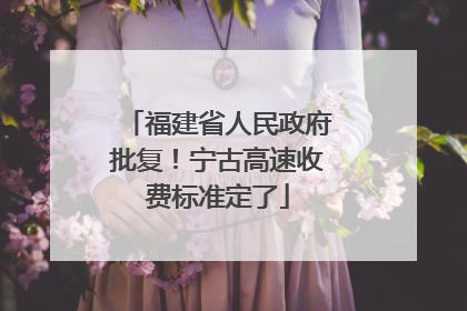 福建省人民政府批复！宁古高速收费标准定了