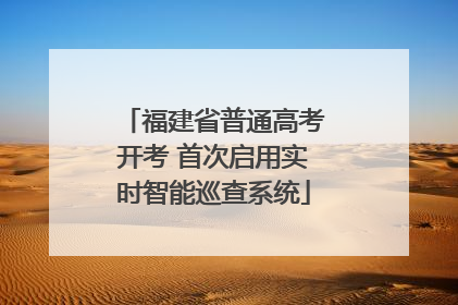 福建省普通高考开考 首次启用实时智能巡查系统