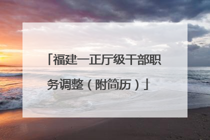 福建一正厅级干部职务调整（附简历）