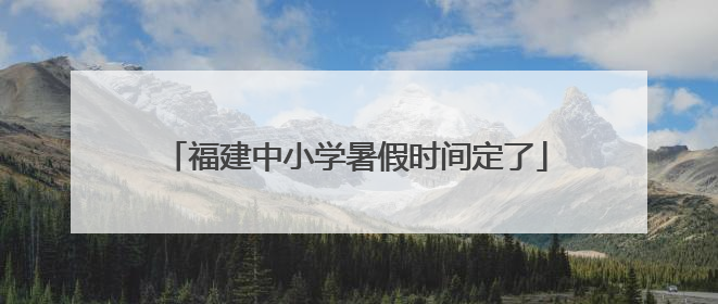 福建中小学暑假时间定了