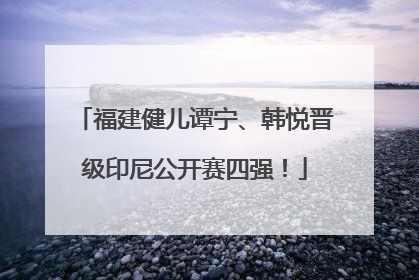 福建健儿谭宁、韩悦晋级印尼公开赛四强！