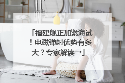 福建舰正加紧海试！电磁弹射优势有多大？专家解读→