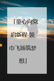 童心向党启新程 领巾飞扬筑梦想
