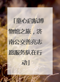 童心启航博物馆之旅，济南公交善亮志愿服务队在行动