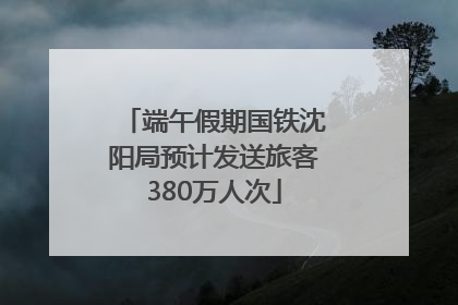 端午假期国铁沈阳局预计发送旅客380万人次