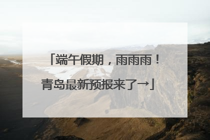 端午假期，雨雨雨！青岛最新预报来了→