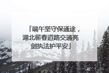 端午坚守保通途，湖北蕲春道路交通亮剑执法护平安