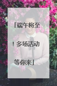 端午将至！多场活动等你来