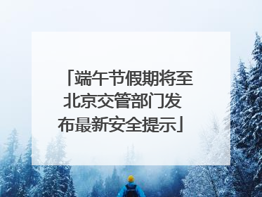 端午节假期将至 北京交管部门发布最新安全提示