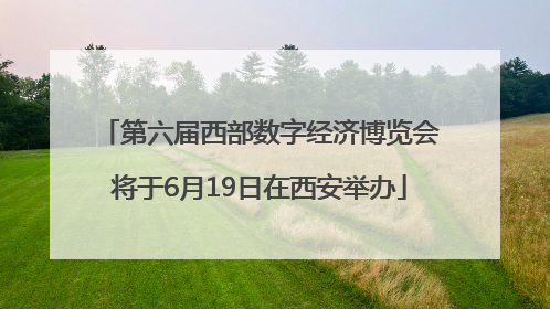 第六届西部数字经济博览会将于6月19日在西安举办