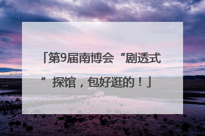 第9届南博会“剧透式”探馆，包好逛的！