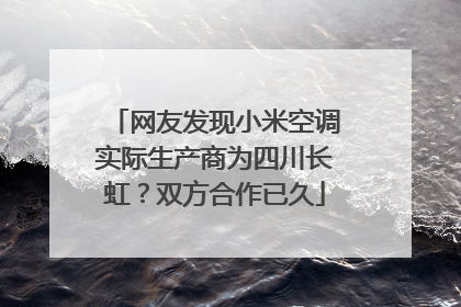 网友发现小米空调实际生产商为四川长虹？双方合作已久