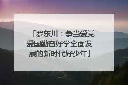 罗东川：争当爱党爱国勤奋好学全面发展的新时代好少年