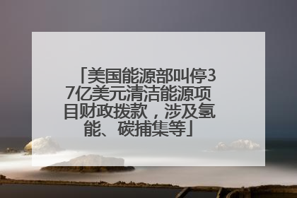 美国能源部叫停37亿美元清洁能源项目财政拨款，涉及氢能、碳捕集等