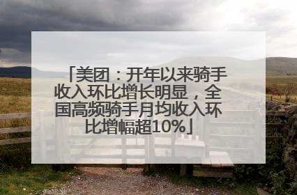 美团：开年以来骑手收入环比增长明显，全国高频骑手月均收入环比增幅超10%