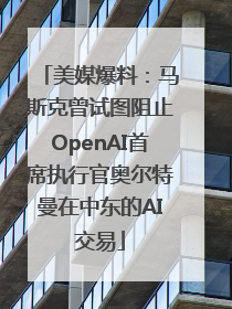 美媒爆料：马斯克曾试图阻止OpenAI首席执行官奥尔特曼在中东的AI交易