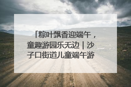 粽叶飘香迎端午，童趣游园乐无边｜沙子口街道儿童端午游园活动圆满落幕