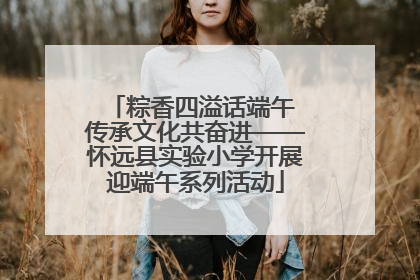 粽香四溢话端午 传承文化共奋进——怀远县实验小学开展迎端午系列活动