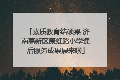 素质教育结硕果 济南高新区康虹路小学课后服务成果展来啦