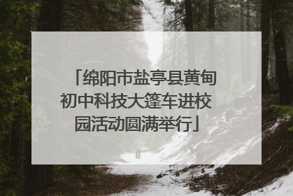 绵阳市盐亭县黄甸初中科技大篷车进校园活动圆满举行
