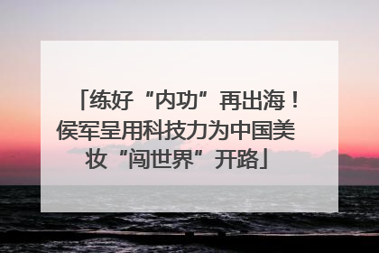 练好“内功”再出海！侯军呈用科技力为中国美妆“闯世界”开路
