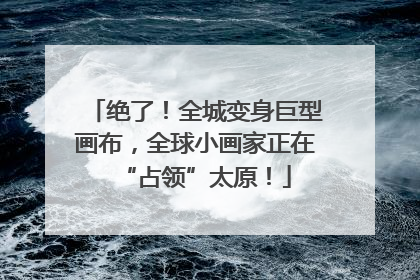 绝了！全城变身巨型画布，全球小画家正在“占领”太原！