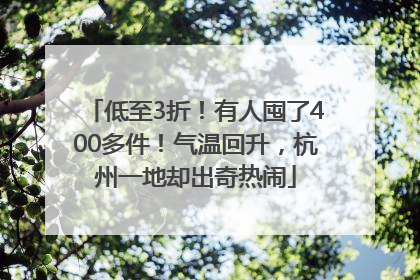 低至3折！有人囤了400多件！气温回升，杭州一地却出奇热闹